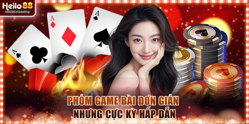 Phỏm game bài đơn giản nhưng cực kỳ hấp dẫn 
