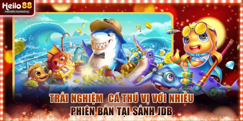 Trải nghiệm săn cá thú vị với nhiều phiên bản tại sảnh JDB